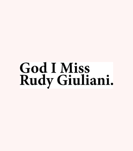 God I miss Rudy Giuliani